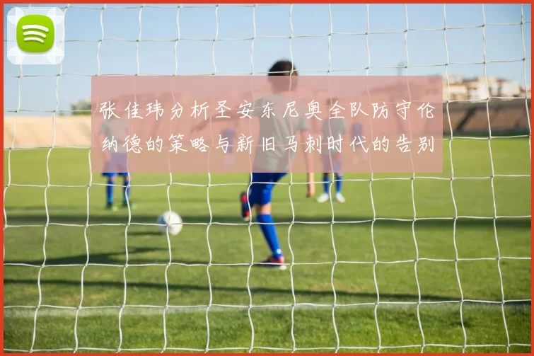 张佳玮分析圣安东尼奥全队防守伦纳德的策略与新旧马刺时代的告别
