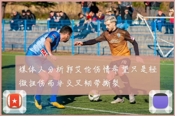 媒体人分析郭艾伦伤情希望只是轻微扭伤而非交叉韧带撕裂
