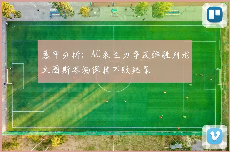 意甲分析：AC米兰力争反弹胜利尤文图斯客场保持不败纪录