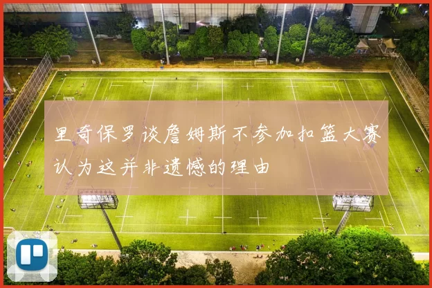 里奇保罗谈詹姆斯不参加扣篮大赛认为这并非遗憾的理由