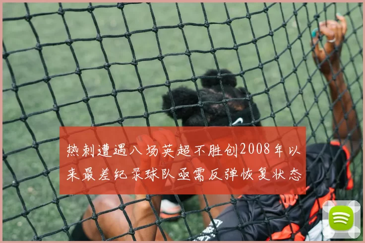 热刺遭遇八场英超不胜创2008年以来最差纪录球队亟需反弹恢复状态