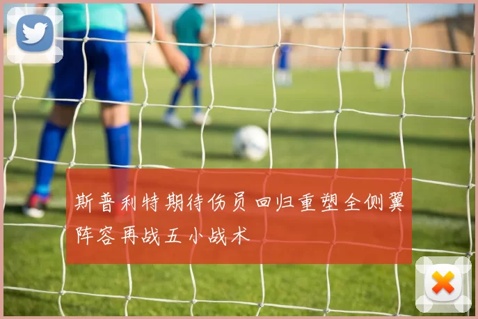 斯普利特期待伤员回归重塑全侧翼阵容再战五小战术