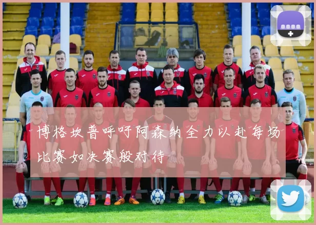 博格坎普呼吁阿森纳全力以赴每场比赛如决赛般对待