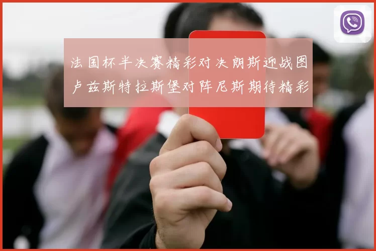 法国杯半决赛精彩对决朗斯迎战图卢兹斯特拉斯堡对阵尼斯期待精彩表现